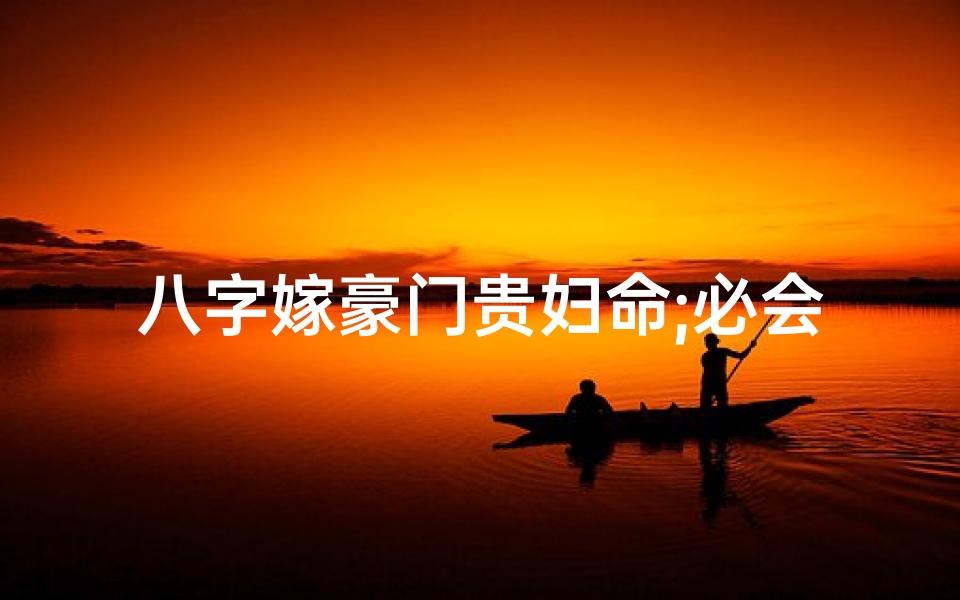 八字嫁豪门贵妇命;必会嫁顶级豪门的八字