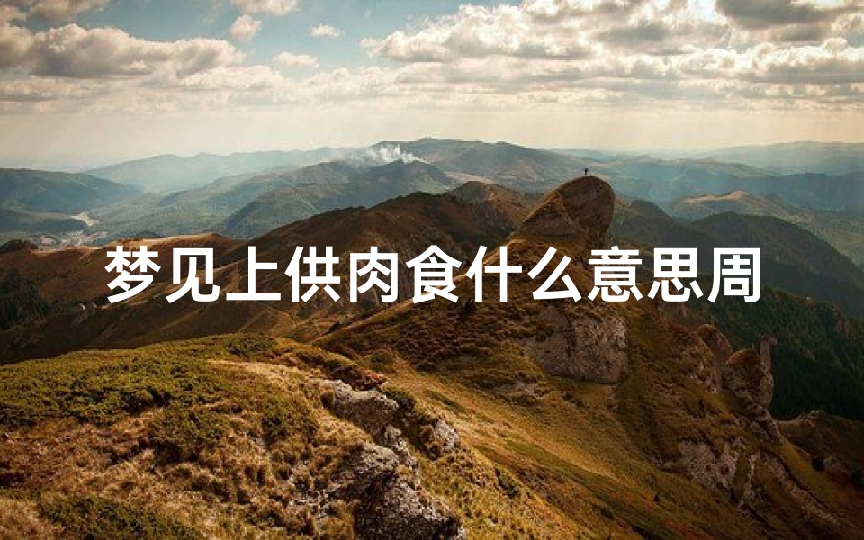 梦见上供肉食什么意思周公解梦(周公解梦梦见肉什么意思)