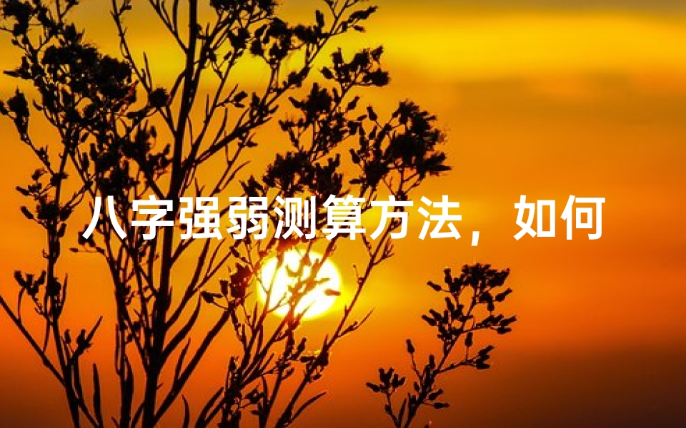 八字强弱测算方法,如何判断命局五行旺衰