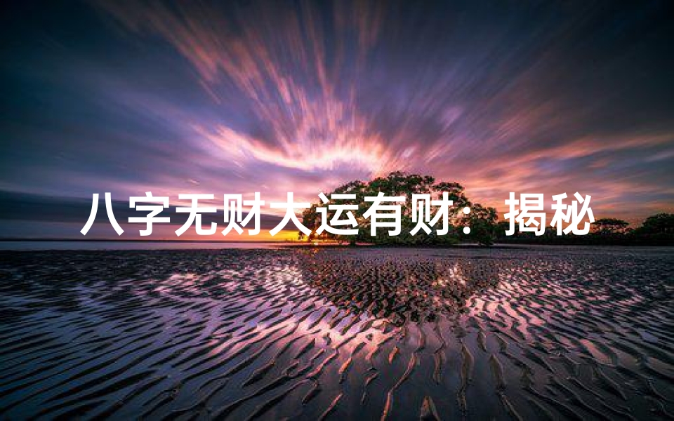 八字无财大运有财:揭秘男命财富逆袭之路