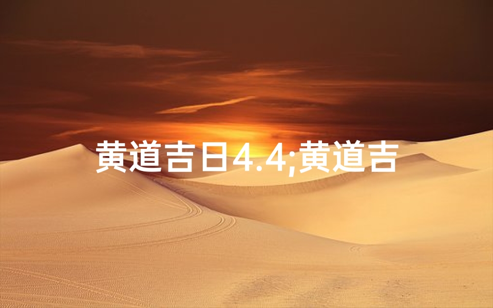 黄道吉日4.4;黄道吉日4.4:美好时光,幸福启航