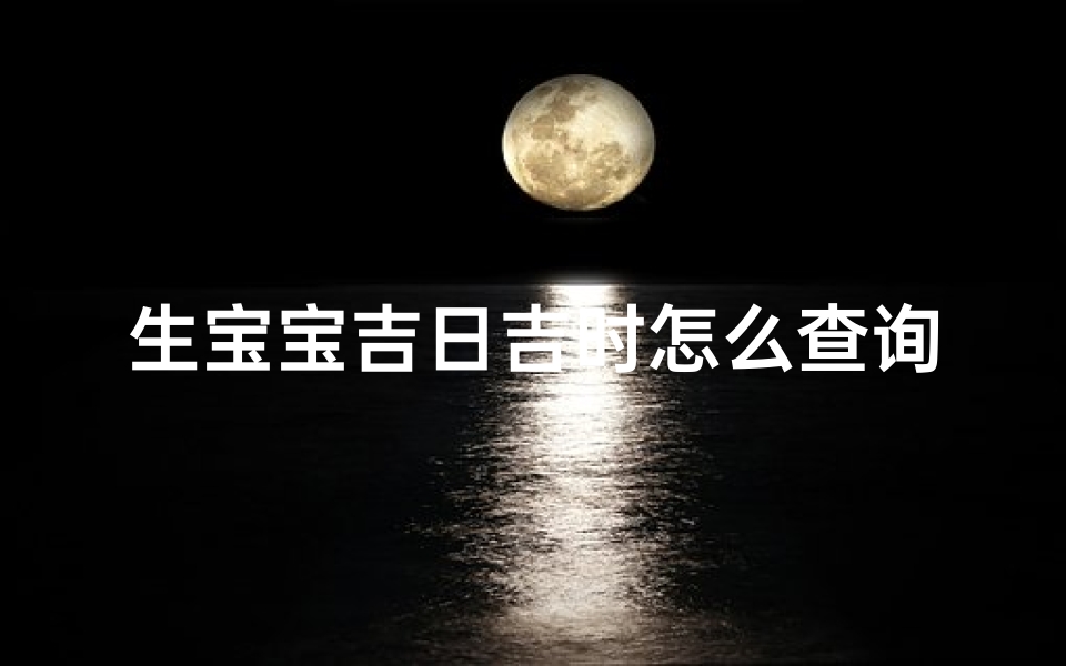 生宝宝吉日吉时怎么查询(如何查吉日吉时)