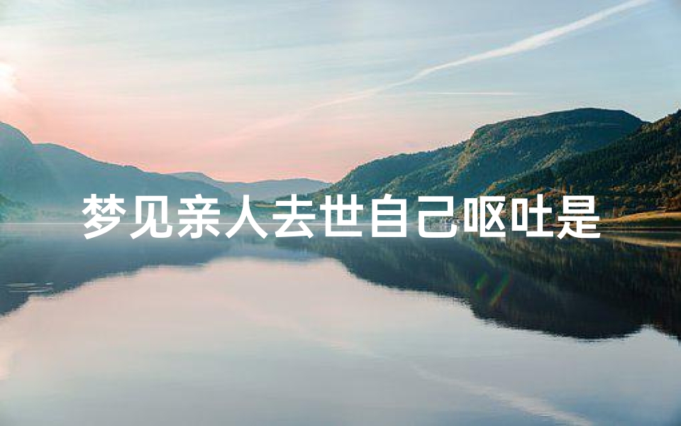 梦见亲人去世自己呕吐是什么意思;梦见亲人死去自己大哭是什么意思