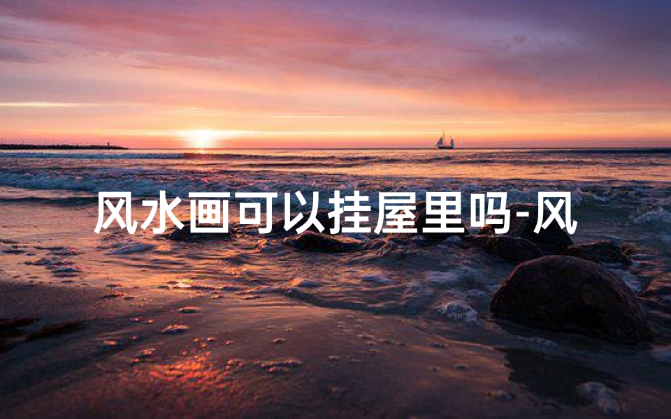 风水画可以挂屋里吗-风水画适合挂在什么位置