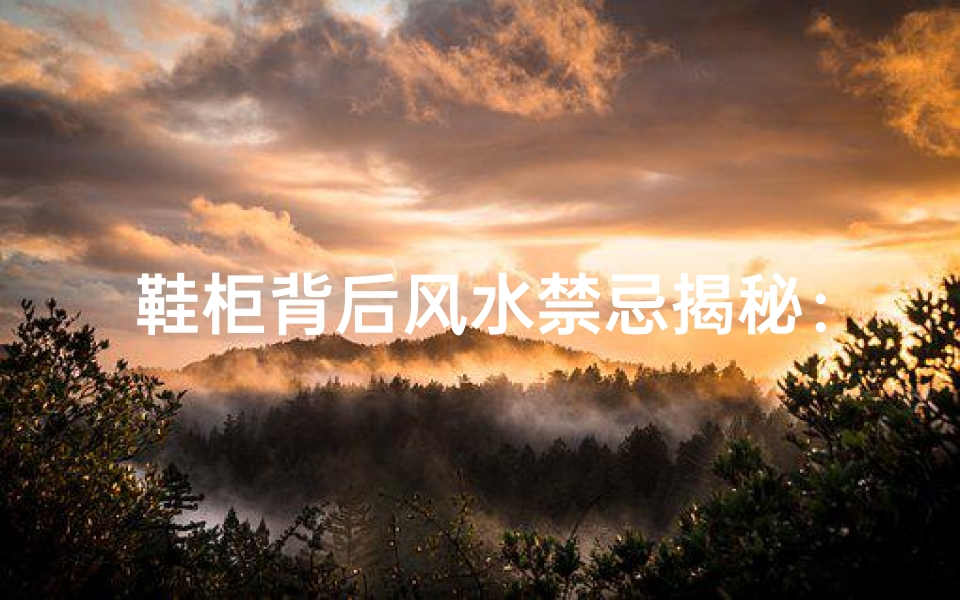 鞋柜背后风水禁忌揭秘:家居布局大揭秘