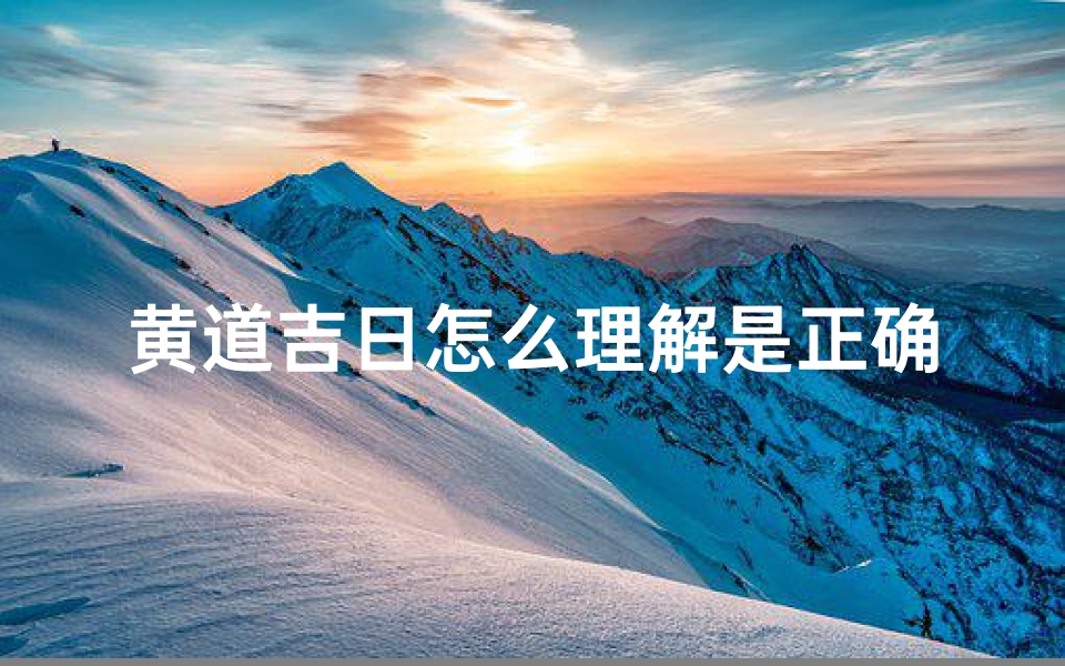 黄道吉日怎么理解是正确的_《黄道吉日原理揭秘:古法择日的科学依据》
