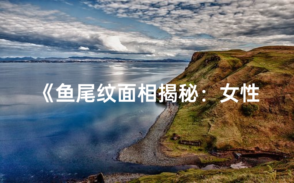 《鱼尾纹面相揭秘:女性运势吉凶图解》