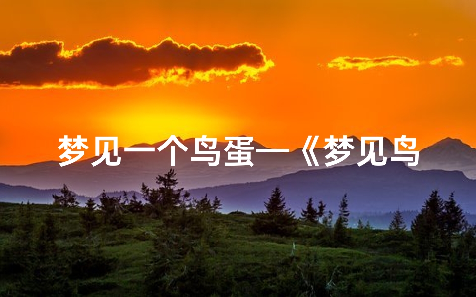 梦见一个鸟蛋—《梦见鸟蛋:揭秘周公解梦中的吉凶预兆》-东贵算卦网