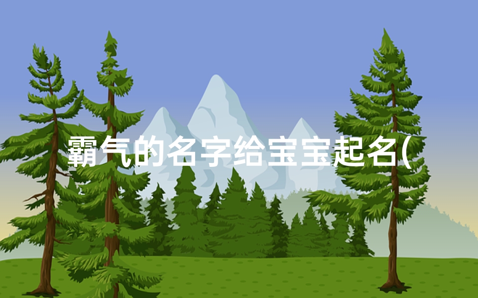 霸气的名字给宝宝起名(男宝宝霸气阳刚个性名字)