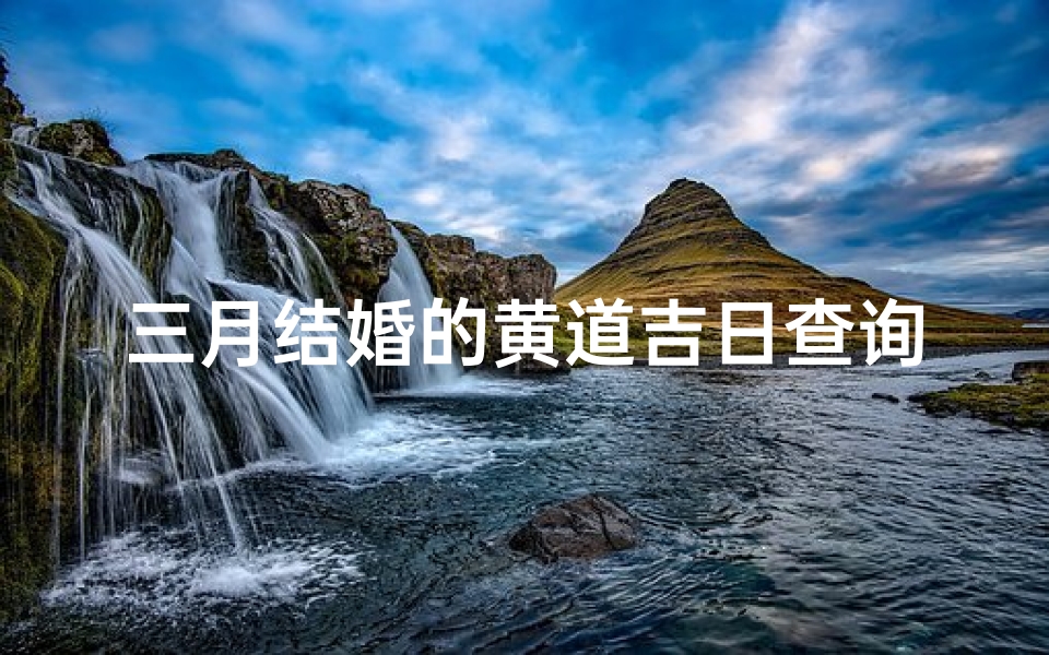 三月结婚的黄道吉日查询(三月三十是黄道吉日吗)