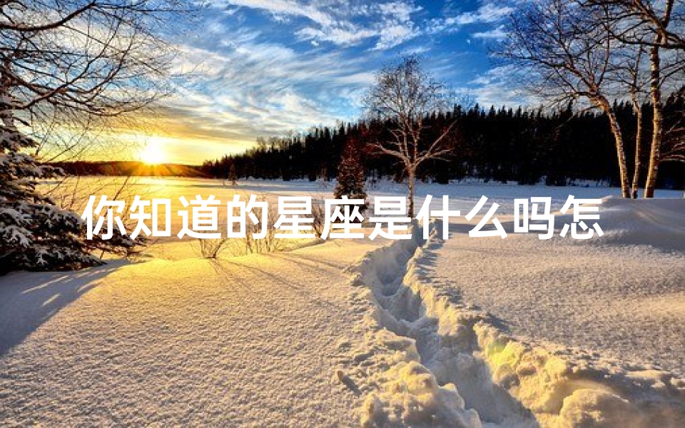 你知道的星座是什么吗怎么回答(别人问我什么星座神回复)