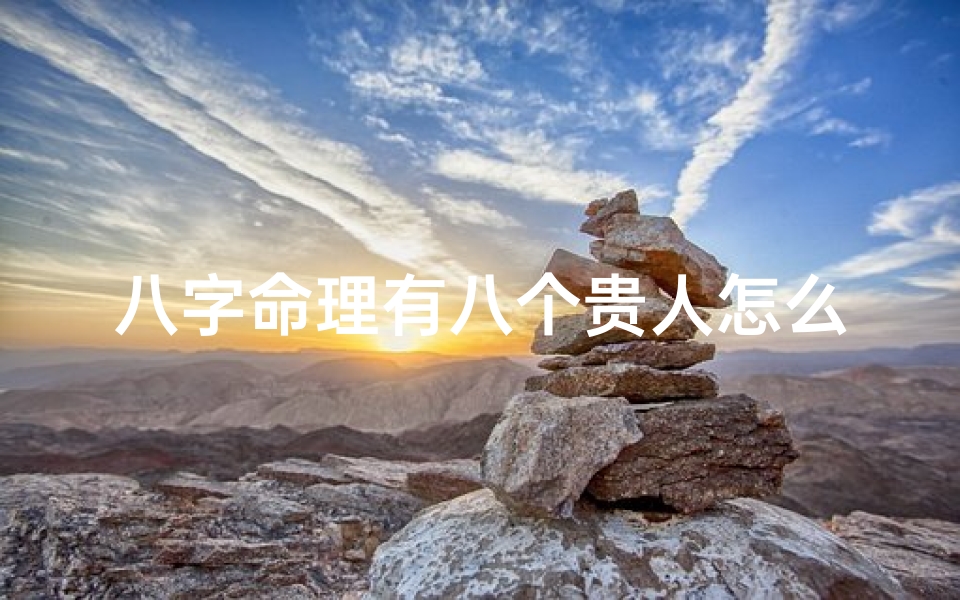 八字命理有八个贵人怎么办,八字命理揭秘:八位贵人助你运势亨通