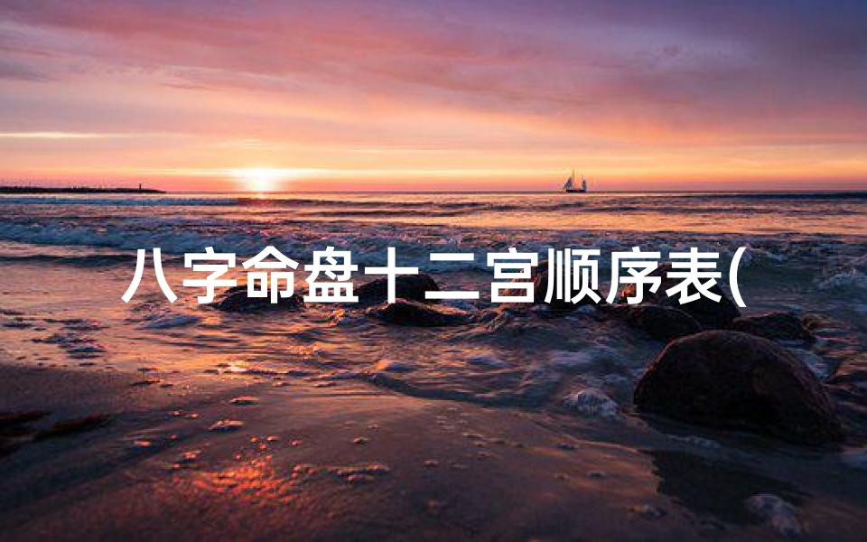 八字命盘十二宫顺序表(八字命盘十二宫顺序揭秘:人生运势全解析)