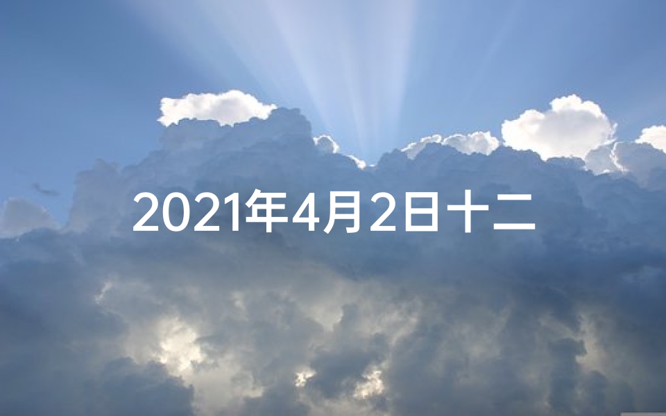 2021年4月2日十二生肖财运,4月2日生肖运势揭秘:吉凶祸福一览无遗