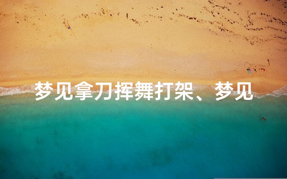 梦见拿刀挥舞打架、梦见拿刀打架见血是什么预兆