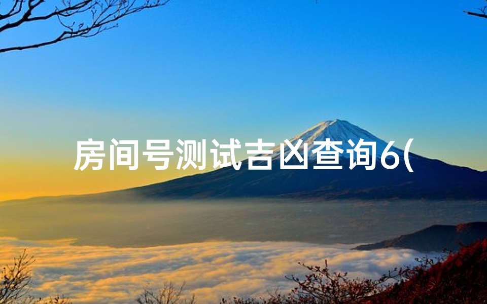 房间号测试吉凶查询6(房间号码测吉凶1109房号是吉还是凶 )
