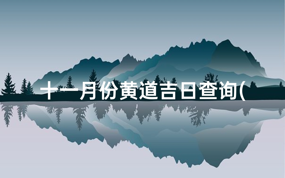 十一月份黄道吉日查询(阳历十一月份结婚黄道吉日,阳历十一月结婚的好日子是哪天 )