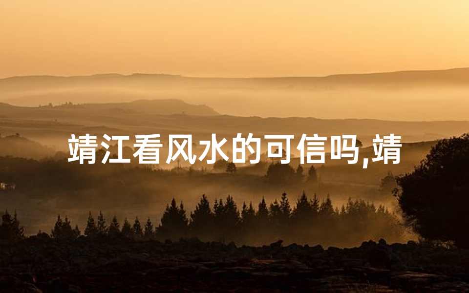靖江看风水的可信吗,靖江风水可信度揭秘:揭秘神秘风水之谜-东贵算卦网