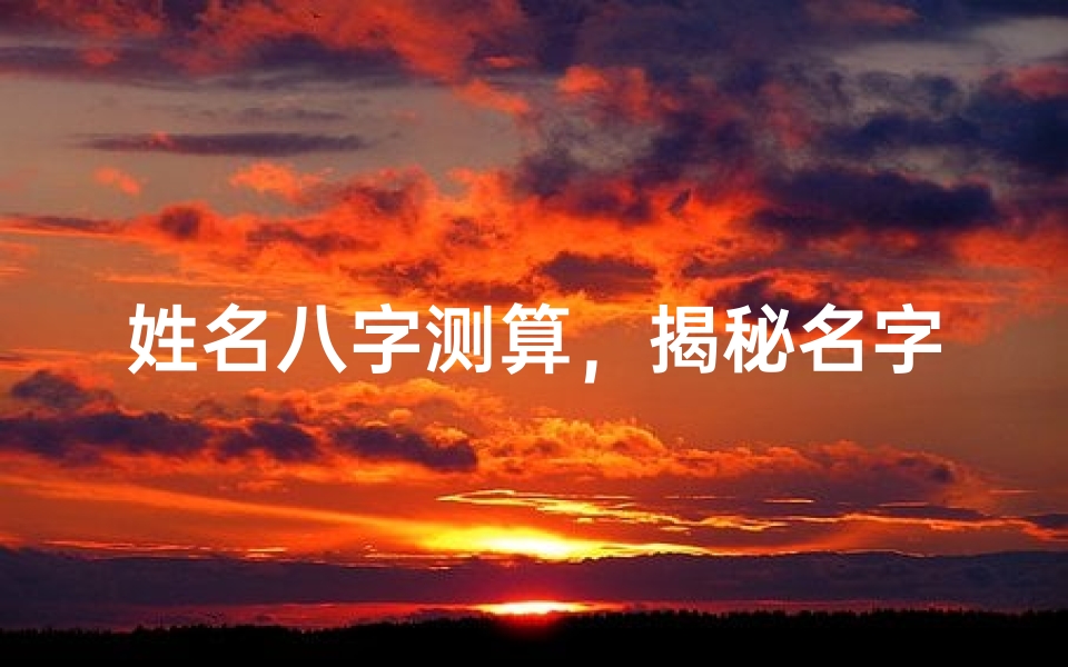 姓名八字测算,揭秘名字与命运的玄妙联系