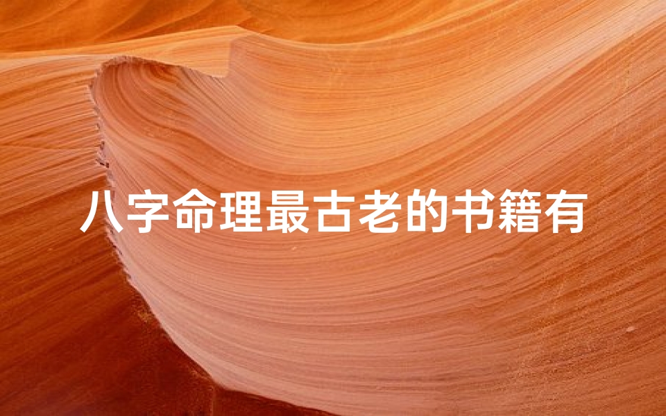 八字命理最古老的书籍有哪些-《探秘八字之源:揭秘最古老命理秘籍》