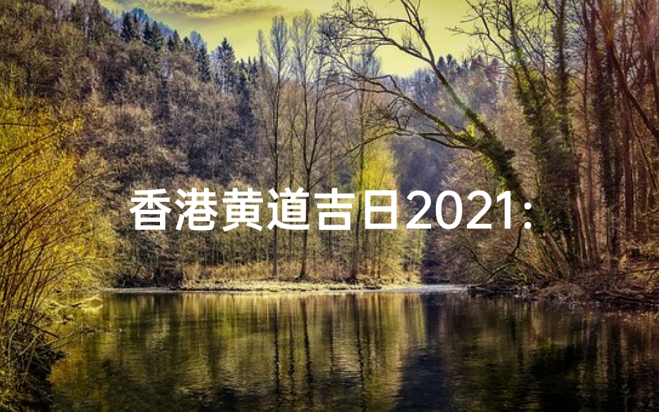 香港黄道吉日2021:2021年香港最佳吉日一览