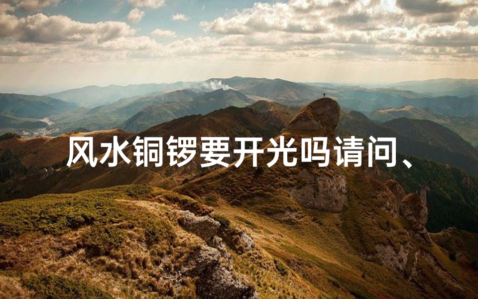 风水铜锣要开光吗请问、铜锣对风水有作用吗