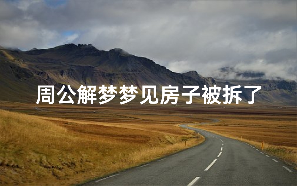周公解梦梦见房子被拆了(梦见有人拆我家房子的预兆)