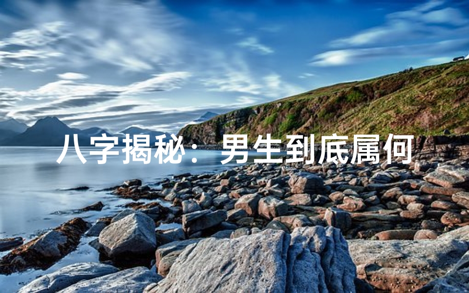 八字揭秘:男生到底属何命格?
