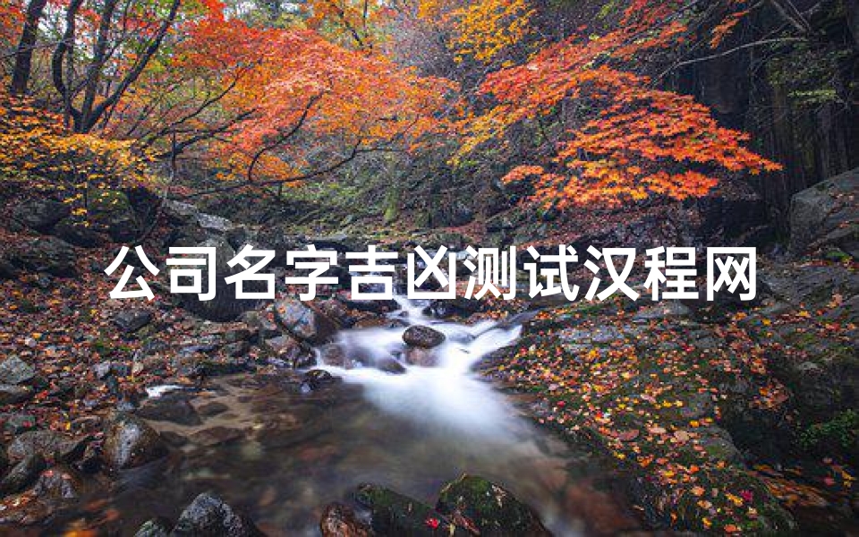 公司名字吉凶测试汉程网(起名网免费测名打分测试,起名网免费测名打分)