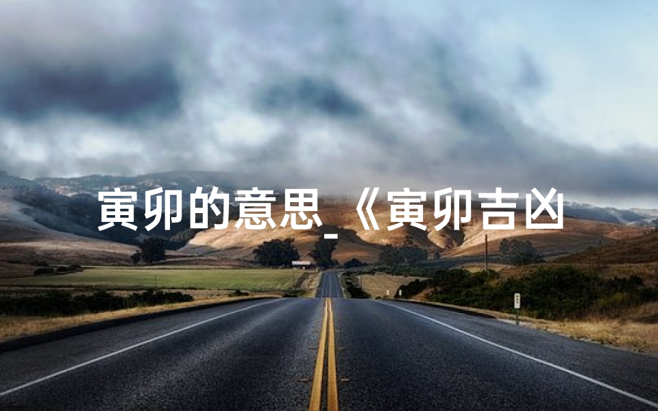 寅卯的意思_《寅卯吉凶速查:精准预测,趋吉避凶指南》