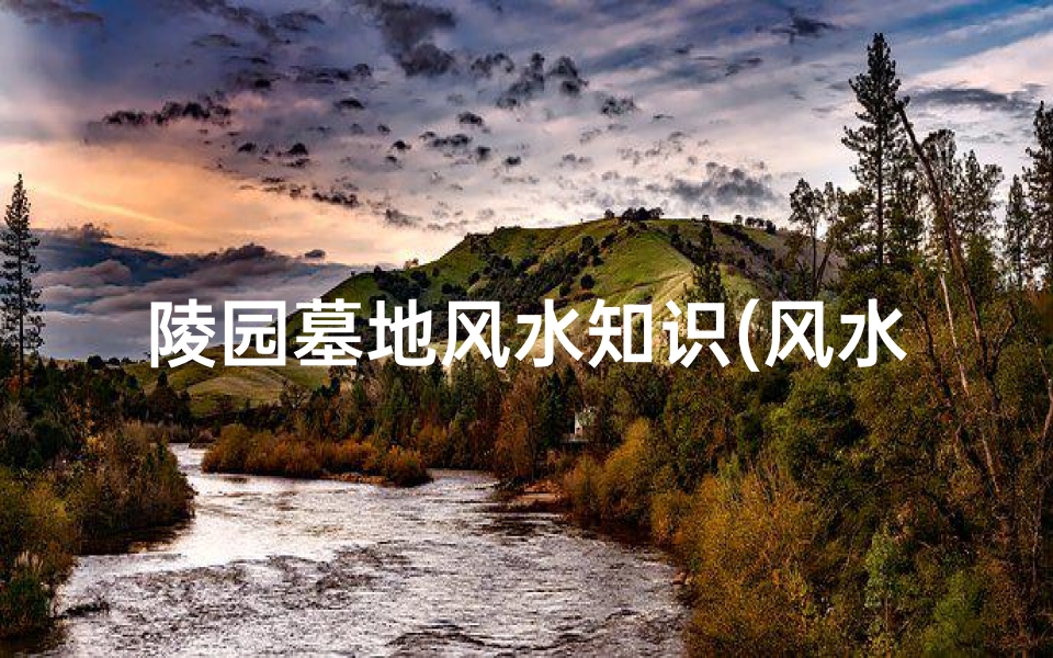 陵园墓地风水知识(风水学讲解坟地风水怎么看好坏)