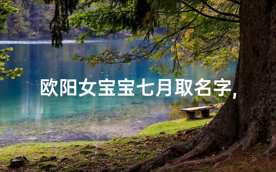 欧阳女宝宝七月取名字,欧阳宝宝名字大全