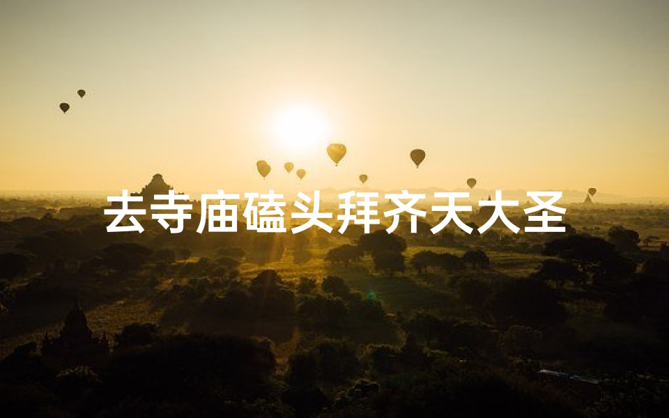去寺庙磕头拜齐天大圣