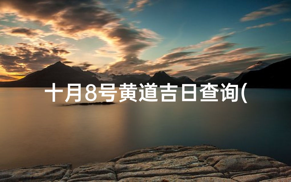 十月8号黄道吉日查询(2025结婚最佳黄道吉日一览表)