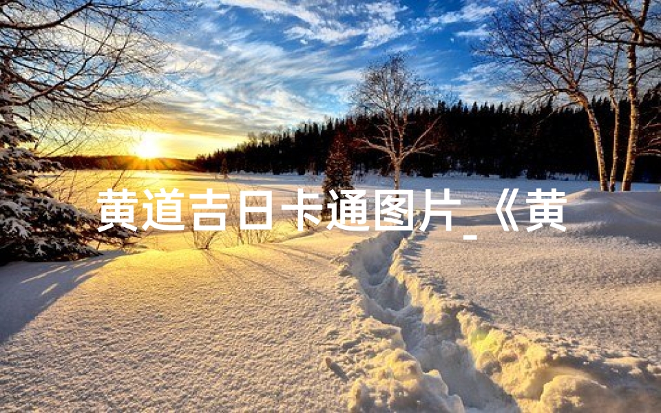 黄道吉日卡通图片_《黄道吉日写真,动漫风邂逅美好时光》-东贵算卦网