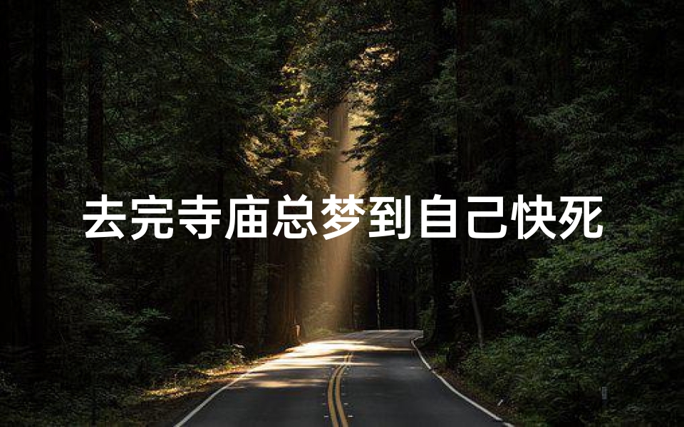 去完寺庙总梦到自己快死了,梦中寺庙惊魂:频繁梦死,是吉是凶?
