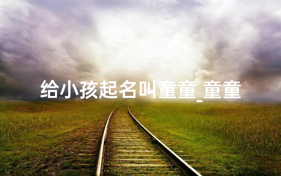 给小孩起名叫童童_童童的名字好听吗