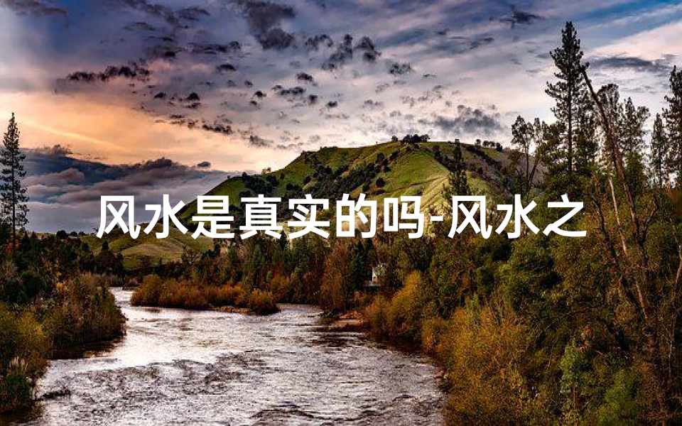 风水是真实的吗-风水之谜:人造还是自然之力?