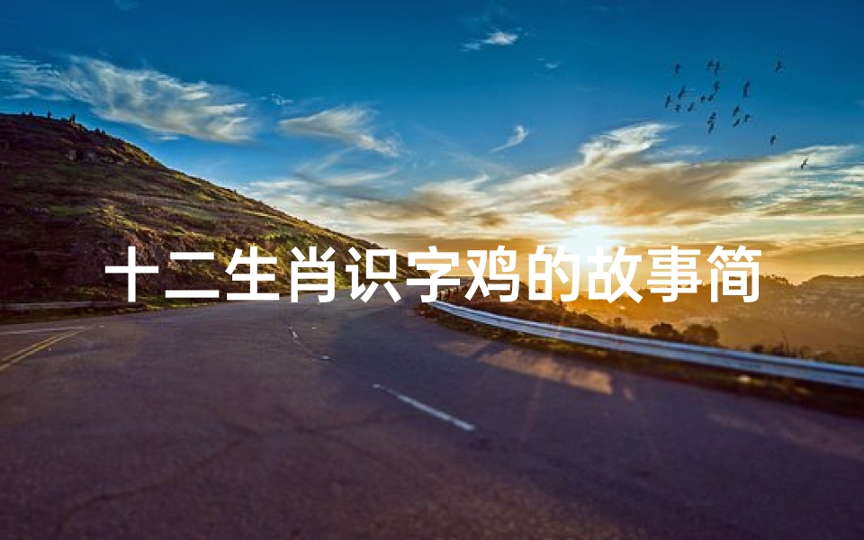 十二生肖识字鸡的故事简短(十二生肖什么是看图识字动物)
