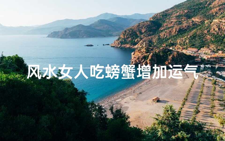 风水女人吃螃蟹增加运气吗,风水女人吃螃蟹,运气翻倍增?