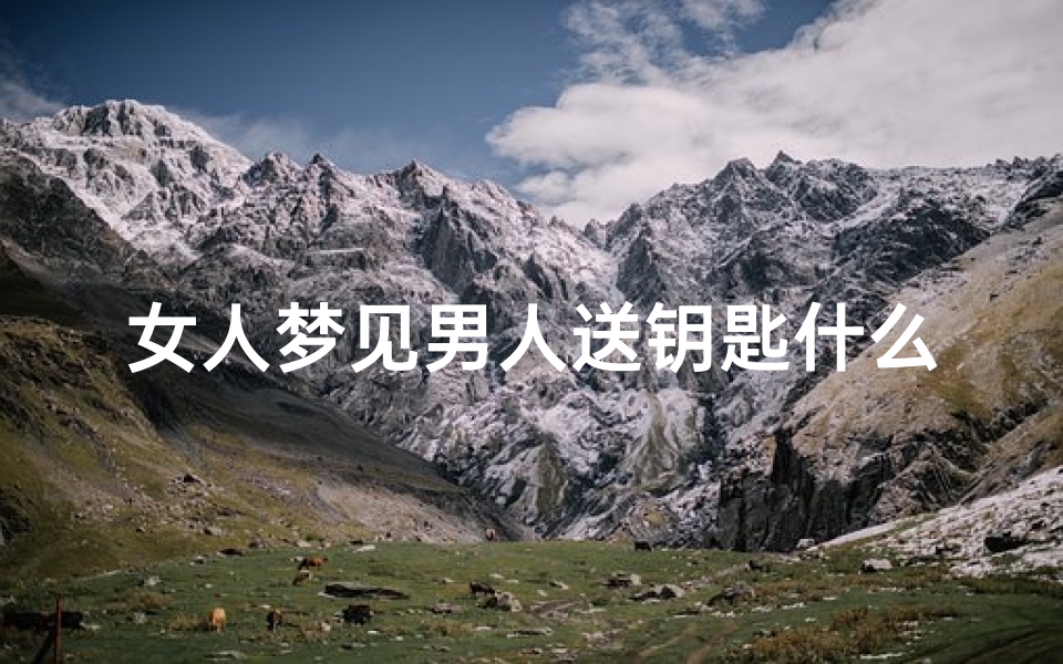 女人梦见男人送钥匙什么意思、梦见男人送钥匙给我