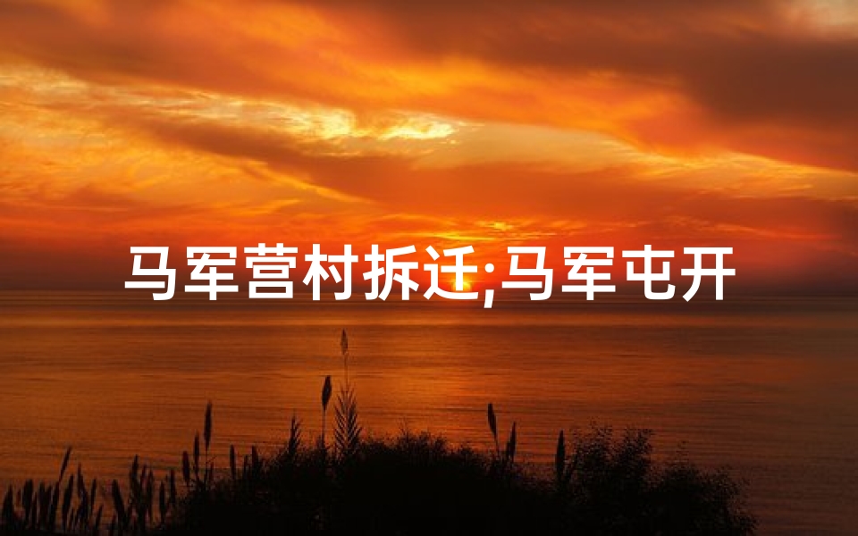 马军营村拆迁;马军屯开工大吉，喜气洋洋迎新篇
