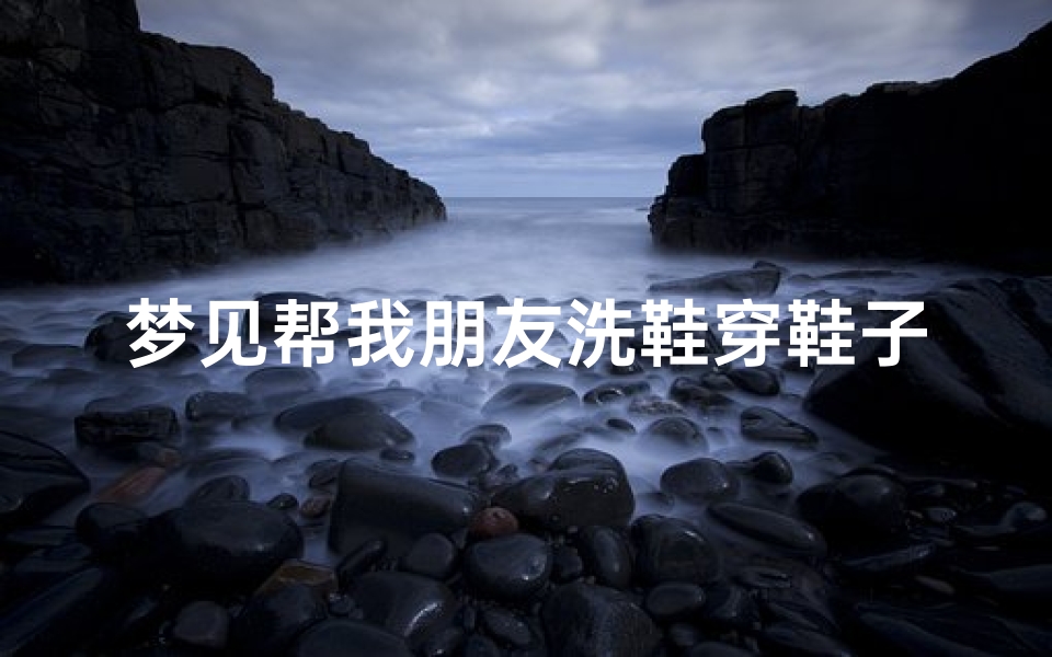 梦见帮我朋友洗鞋穿鞋子;梦见替别人洗鞋子