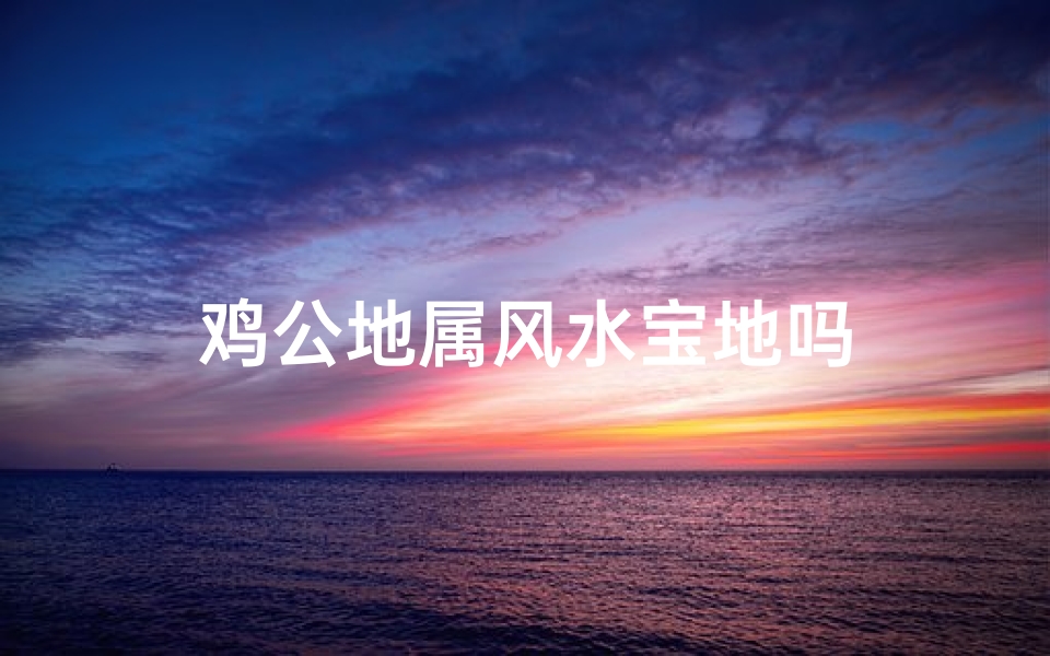 鸡公地属风水宝地吗