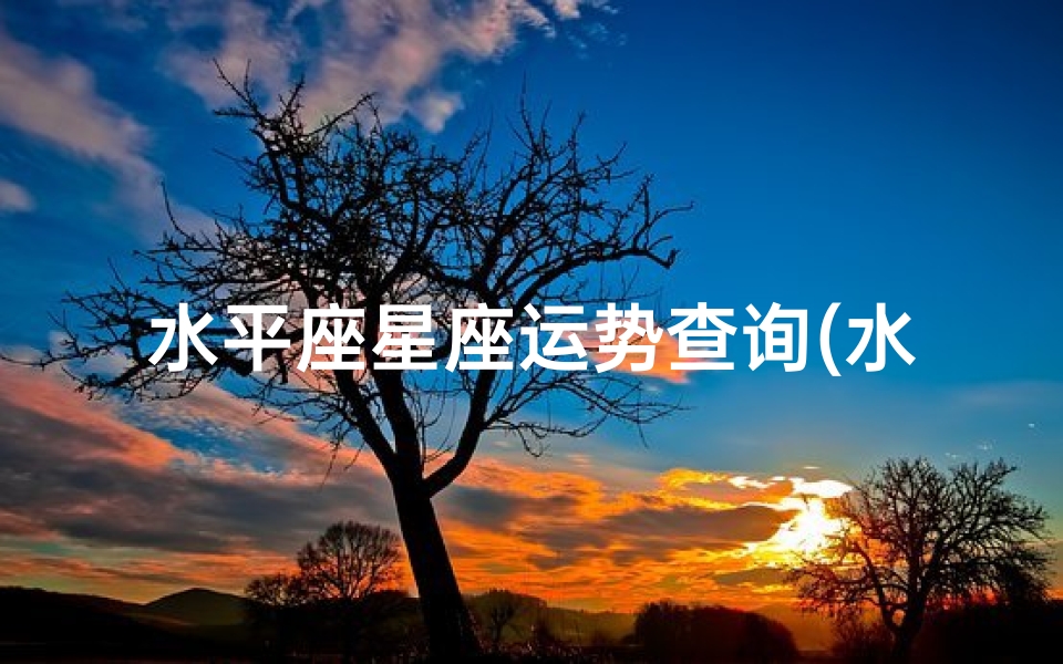 水平座星座运势查询(水瓶座每月运势查询详解完整版 )