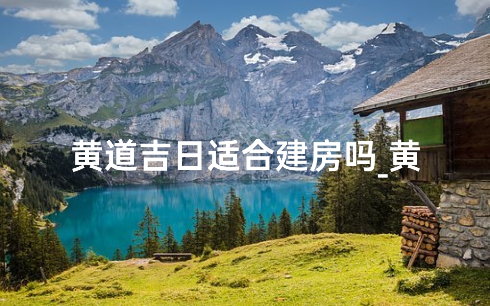 黄道吉日适合建房吗_黄道吉日 建日-东贵算卦网