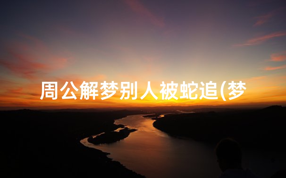 周公解梦别人被蛇追(梦见女的被大蛇追的预兆)