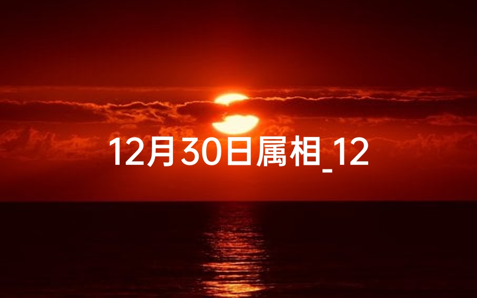 12月30日属相_12月30生肖运势揭秘:今日运势大揭秘