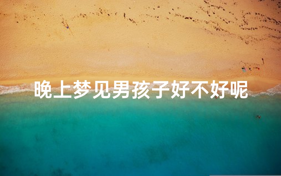 晚上梦见男孩子好不好呢,晚上梦到男生是什么预兆