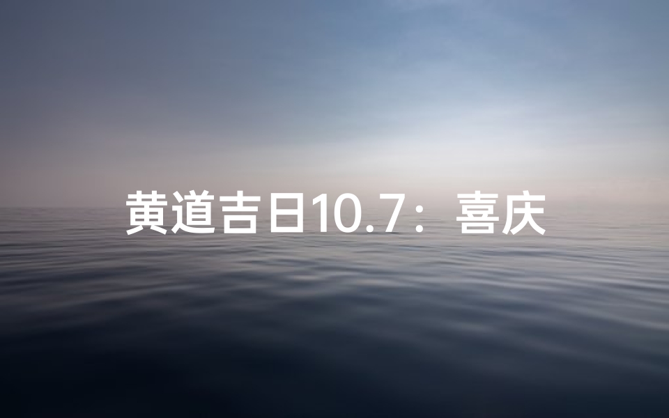 黄道吉日10.7:喜庆良辰,幸福启航